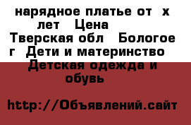 нарядное платье от 3х лет › Цена ­ 250 - Тверская обл., Бологое г. Дети и материнство » Детская одежда и обувь   
